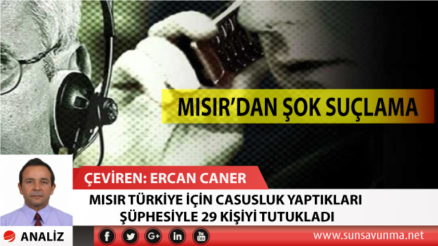 MISIR TÜRKİYE İÇİN CASUSLUK YAPTIKLARI ŞÜPHESİYLE 29 KİŞİYİ TUTUKLADI