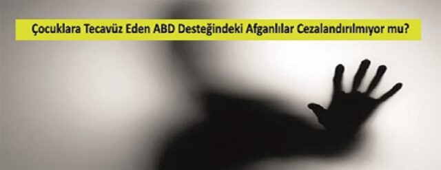 Çocuklara Tecavüz Eden ABD Desteğindeki Afganlılar Cezalandırılmıyor mu?