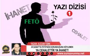 28 ŞUBAT’TA FETÖ’NÜN KORUNDUĞUNU SÖYLEMEK YA CEHALETTİR YA İHANET!(1)