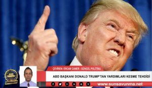 ABD BAŞKANI DONALD TRUMP’TAN YARDIMLARI KESME TEHDİDİ
