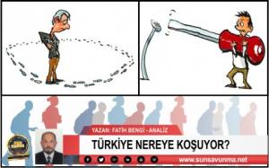 TÜRKİYE NEREYE KOŞUYOR?