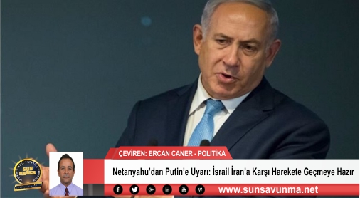 Netanyahu’dan Putin’e Uyarı: İsrail İran’a Karşı Harekete Geçmeye Hazır