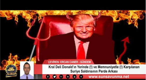 Kral Deli Donald’ın Yerinde (!) ve Memnuniyetle (!) Karşılanan Suriye Saldırısının Perde Arkası