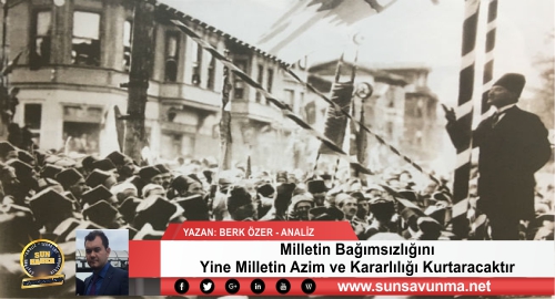 Milletin Bağımsızlığını Yine Milletin Azim ve Kararlılığı Kurtaracaktır