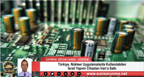 Türkiye, Nükleer Uygulamalarda Kullanılabilen İsrail Yapımı Cihazları İran’a Sattı