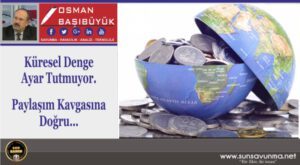 Küresel Denge Ayar Tutmuyor – Paylaşım Kavgasına Doğru…