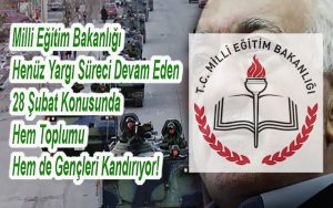 Milli Eğitim Bakanlığı Henüz Yargı Süreci Devam Eden 28 Şubat Konusunda Hem Toplumu Hem de Gençleri Kandırıyor!