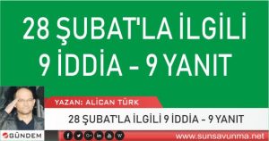 28 ŞUBAT’LA İLGİLİ 9 İDDİA – 9 YANIT