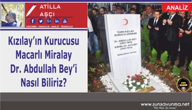 Kızılay’ın Kurucusu Macarlı Miralay Dr. Abdullah Bey’i Nasıl Biliriz?