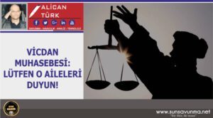 VİCDAN MUHASEBESİ: LÜTFEN O AİLELERİ DUYUN!