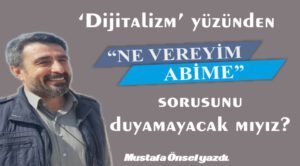 ‘Dijitalizm’ yüzünden ‘Ne vereyim abime?’ sorusunu duyamayacak mıyız?
