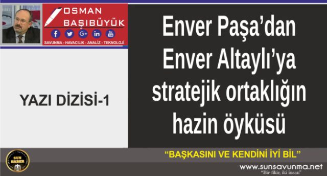 Enver Paşa’dan Enver Altaylı’ya stratejik ortaklığın hazin öyküsü – 1