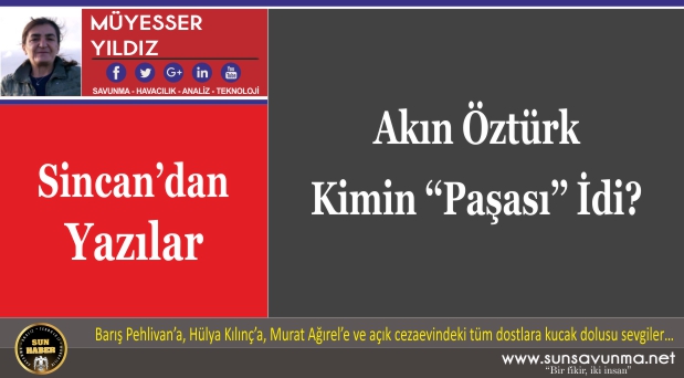 Akın Öztürk Kimin ‘‘Paşası’’ İdi?