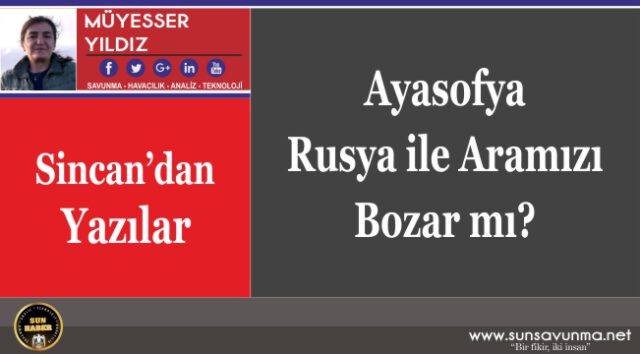 Ayasofya Rusya ile Aramızı Bozar mı?