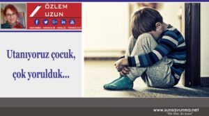 Utanıyoruz çocuk, çok yorulduk…