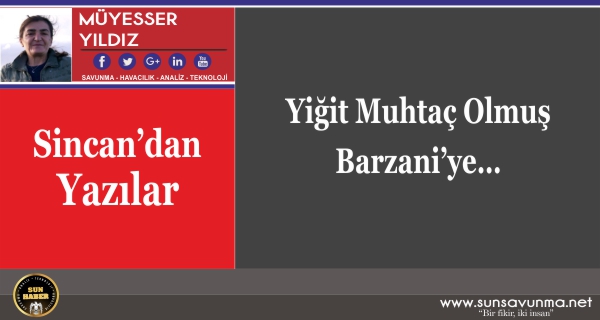 Yiğit Muhtaç Olmuş Barzani’ye…