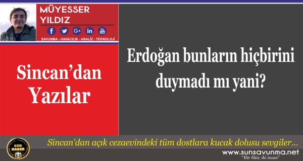 Erdoğan bunların hiçbirini duymadı mı yani?