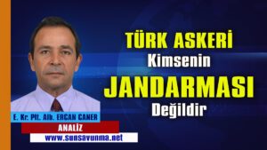 TÜRK ASKERİ KİMSENİN JANDARMASI DEĞİLDİR!