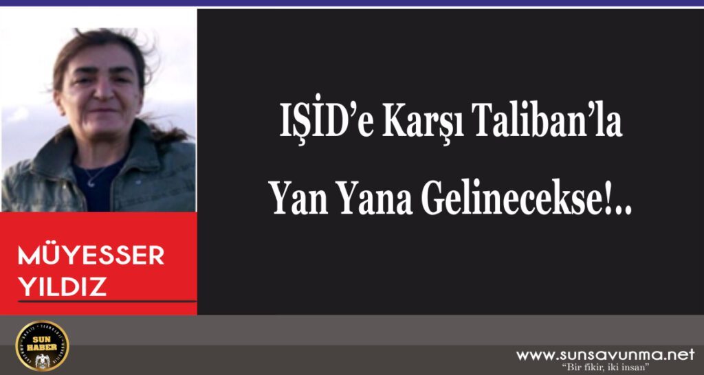 IŞİD’e Karşı Taliban’la Yan Yana Gelinecekse!..