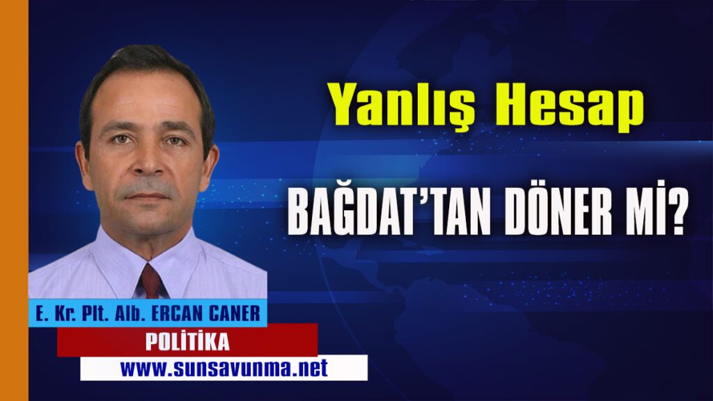 Yanlış hesap Bağdat’tan Döner mi?