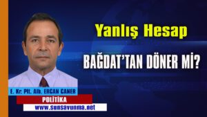 Yanlış hesap Bağdat’tan Döner mi?