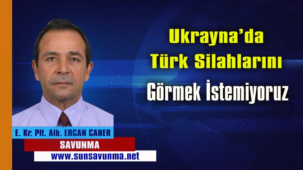 Ukrayna’da Türk Silahlarını Görmek İstemiyoruz