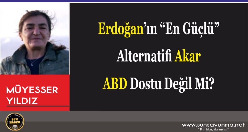 Erdoğan’ın “En Güçlü” Alternatifi Akar ABD Dostu Değil Mi?