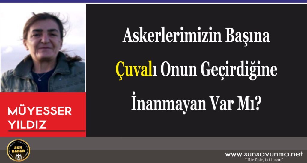 Askerlerimizin Başına Çuvalı Onun Geçirdiğine İnanmayan Var Mı?