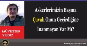 Askerlerimizin Başına Çuvalı Onun Geçirdiğine İnanmayan Var Mı?