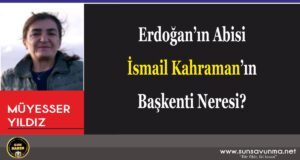 Erdoğan’ın Abisi İsmail Kahraman’ın Başkenti Neresi?