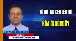 Türk Askerlerini Kim Öldürdü