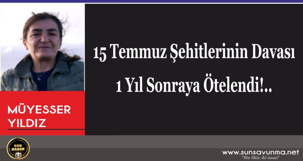 15 Temmuz Şehitlerinin Davası 1 Yıl Sonraya Ötelendi!..