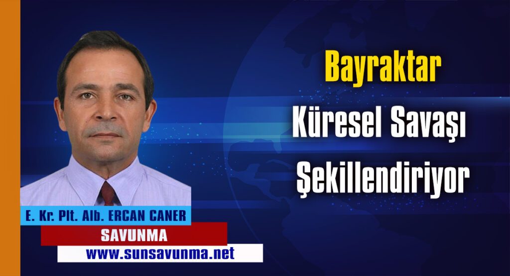 Bayraktar Küresel Savaşı Şekillendiriyor