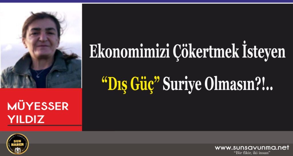 Ekonomimizi Çökertmek İsteyen “Dış Güç” Suriye Olmasın?!..