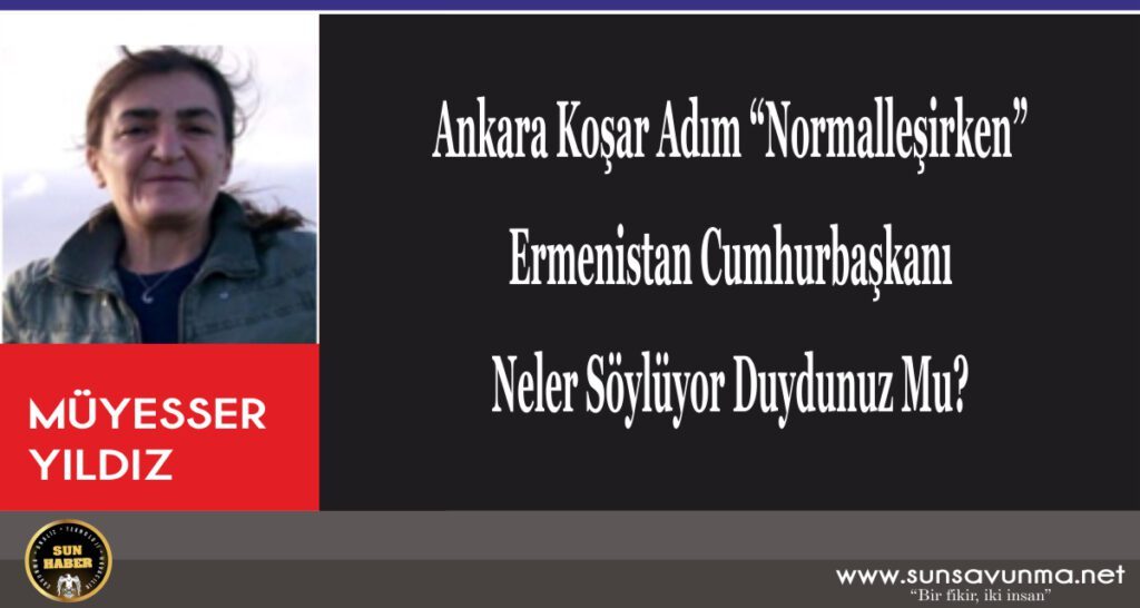 Ankara Koşar Adım “Normalleşirken” Ermenistan Cumhurbaşkanı Neler Söylüyor Duydunuz Mu?