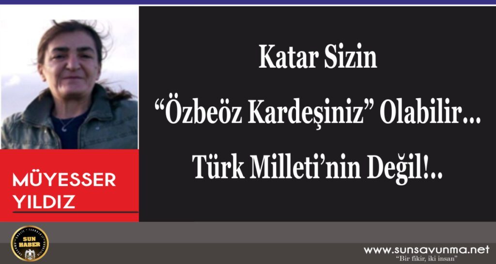 Katar Sizin “Özbeöz Kardeşiniz” Olabilir… Türk Milleti’nin Değil!..