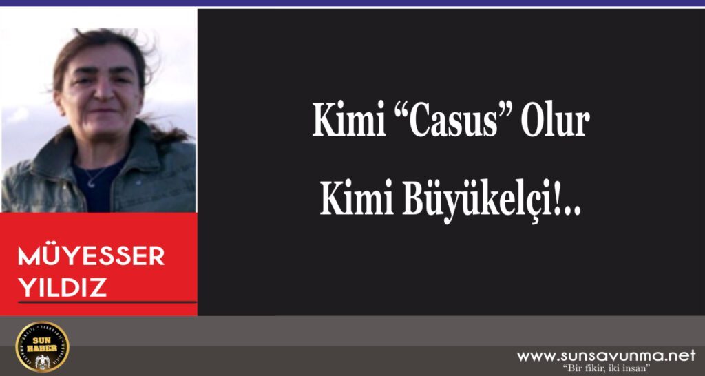 Kimi “Casus” Olur Kimi Büyükelçi!..