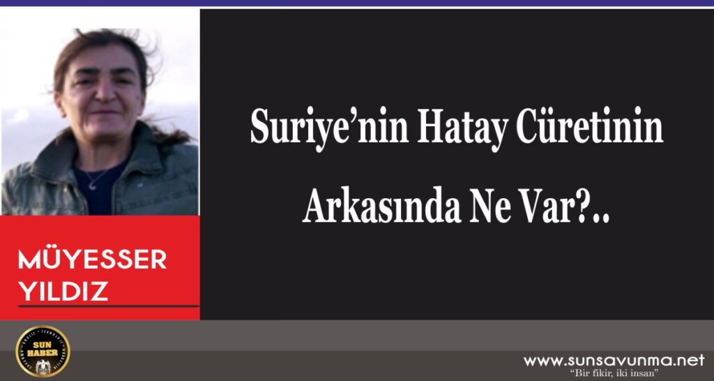 Suriye’nin Hatay Cüretinin Arkasında Ne Var?..