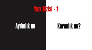 AYDINLIK MI KARANLIK MI?