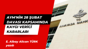 AYM’nin 28 Şubat Davası Kapsamında Kaygı Verici Kararları