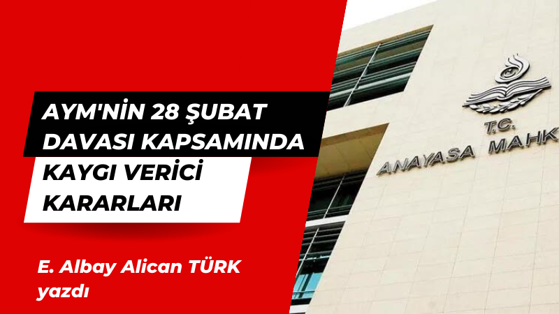 AYM’nin 28 Şubat Davası Kapsamında Kaygı Verici Kararları