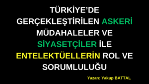 TÜRKİYE’DE GERÇEKLEŞTİRİLEN ASKERİ MÜDAHALELER VE SİYASETÇİLER İLE ENTELEKTÜELLERİN ROL VE SORUMLULUĞU