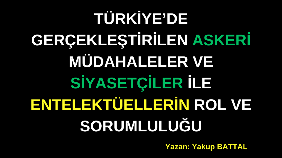 TÜRKİYE’DE GERÇEKLEŞTİRİLEN ASKERİ MÜDAHALELER VE SİYASETÇİLER İLE ENTELEKTÜELLERİN ROL VE SORUMLULUĞU