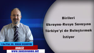 Birileri Ukrayna-Rusya Savaşına Türkiye’yi de Bulaştırmak İstiyor