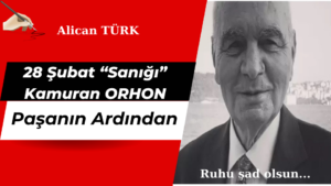“28 ŞUBAT “SANIĞI” KAMURAN ORHON PAŞA’NIN ARDINDAN