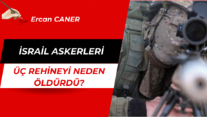 İSRAİL ASKERLERİ ÜÇ REHİNEYİ NEDEN ÖLDÜRDÜ?