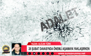 28 ŞUBAT DAVASI’NDA ÖNEMLİ AŞAMA