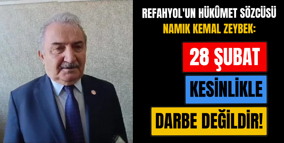 REFAHYOL’UN HÜKÛMET SÖZCÜSÜ: “28 ŞUBAT KESİNLİKLE DARBE DEĞİLDİR!”