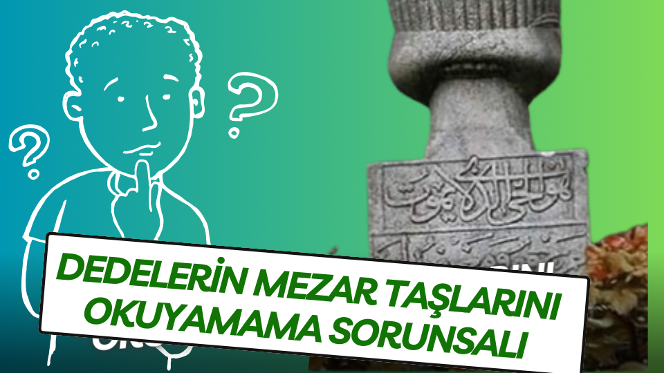 Dedelerin Mezar Taşlarını Okuyamama Sorunsalı