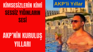 Kimsesizlerin Kimi & Sessiz Yığınların Sesi AKP’nin Kuruluş Yılları